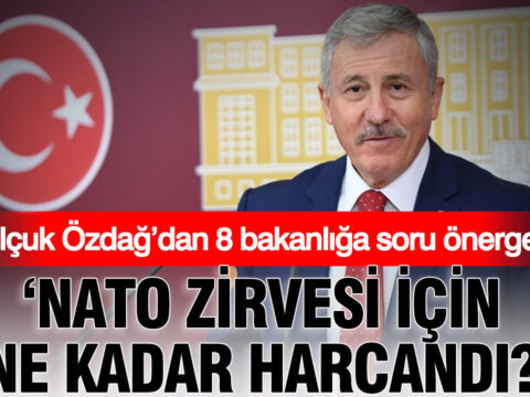 Selcuk ozdagdan 8 bakanliga soru onergesi nato zirvesi icin ne kadar harcandi gBqebn6S